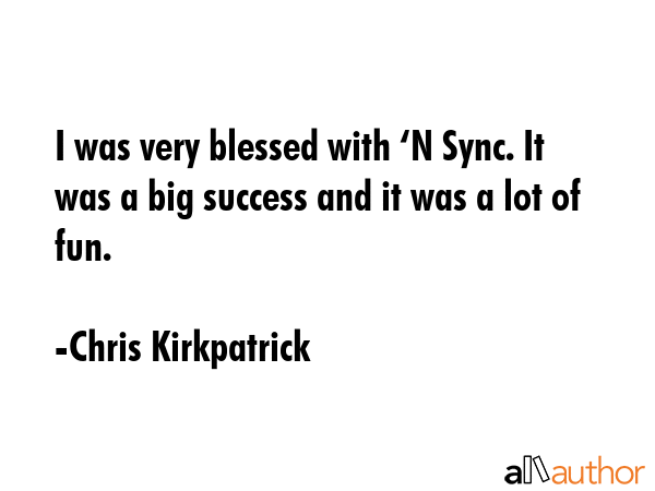 I was very blessed with ‘N Sync. It was a big success and it was a lot of fun. - Chris Kirkpatrick Quote GIF