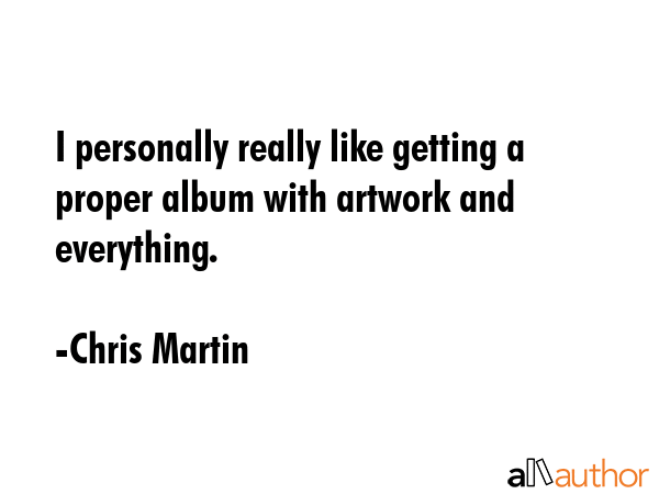 I personally really like getting a proper album with artwork and everything. - Chris Martin Quote GIF