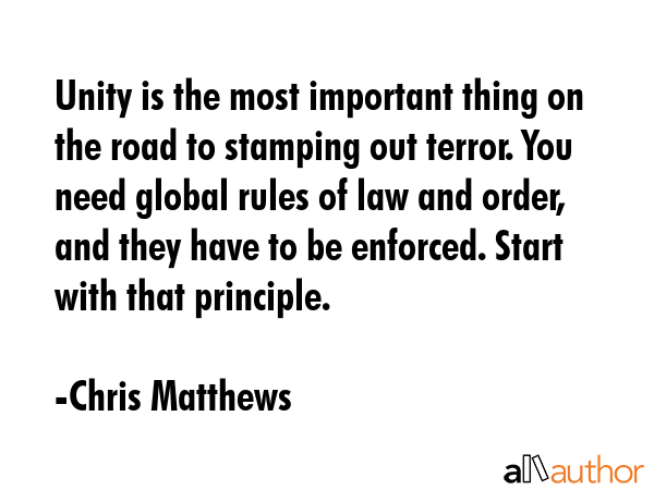 Unity is the most important thing on the road to stamping out terror. You need global rules of law... - Chris Matthews Quote GIF