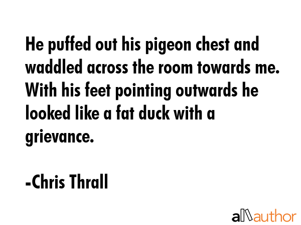He puffed out his pigeon chest and waddled across the room towards me. With his feet pointing... - Chris Thrall Quote GIF