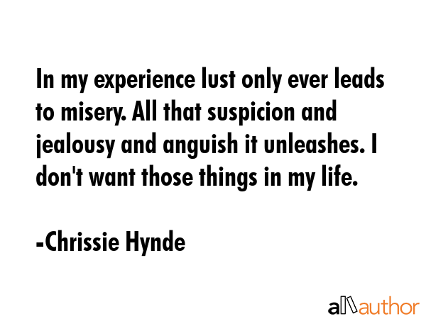 In my experience lust only ever leads to misery. All that suspicion and jealousy and anguish it... - Chrissie Hynde Quote GIF