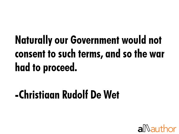Naturally our Government would not consent to such terms, and so the war had to proceed. - Christiaan Rudolf De Wet Quote GIF