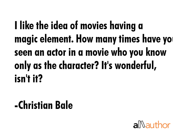I like the idea of movies having a magic element. How many times have you seen an actor in a movie... - Christian Bale Quote GIF