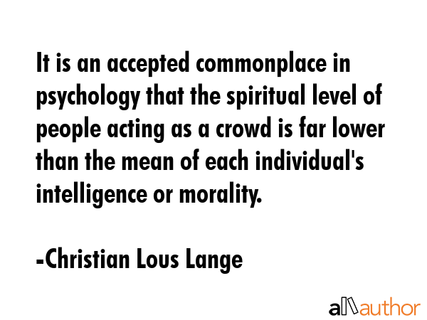 It is an accepted commonplace in psychology that the spiritual level of people acting as a crowd is... - Christian Lous Lange Quote GIF