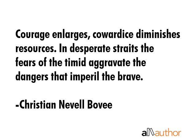 Courage enlarges, cowardice diminishes resources. In desperate straits the fears of the timid... - Christian Nevell Bovee Quote GIF