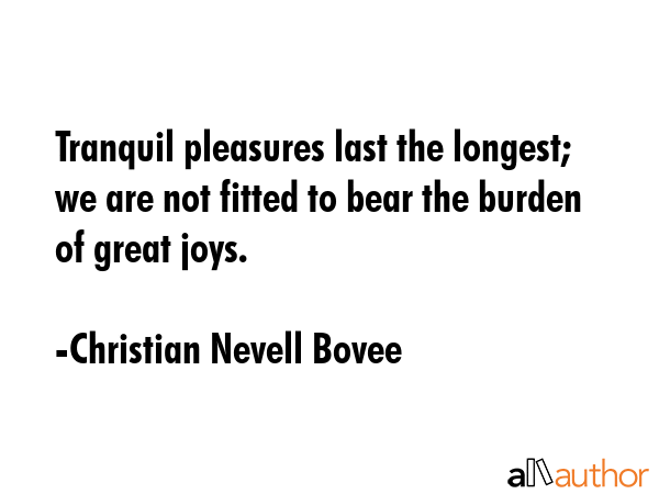 Tranquil pleasures last the longest; we are not fitted to bear the burden of great joys. - Christian Nevell Bovee Quote GIF