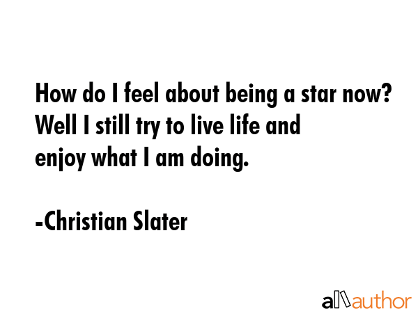 How do I feel about being a star now? Well I still try to live life and enjoy what I am doing. - Christian Slater Quote GIF