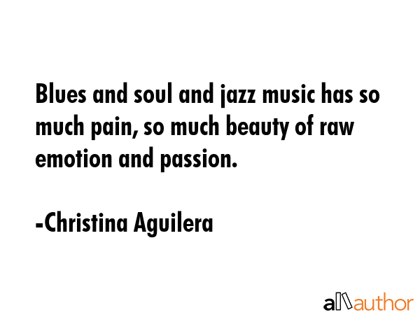 Blues and soul and jazz music has so much pain, so much beauty of raw emotion and passion. - Christina Aguilera Quote GIF
