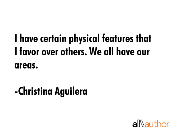 I have certain physical features that I favor over others. We all have our areas. - Christina Aguilera Quote GIF