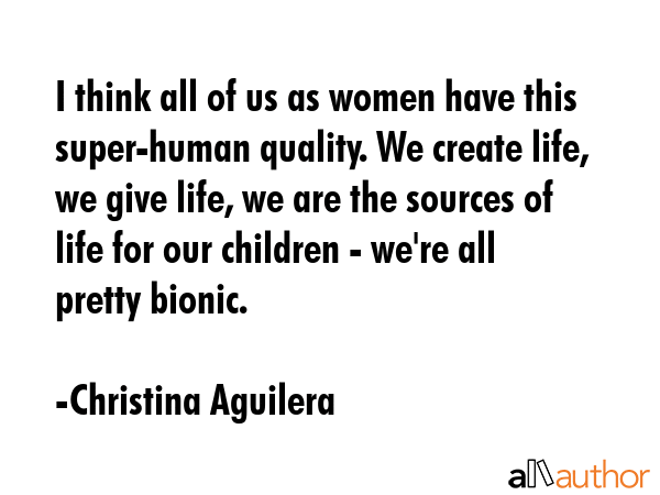 I think all of us as women have this super-human quality. We create life, we give life, we are the... - Christina Aguilera Quote GIF