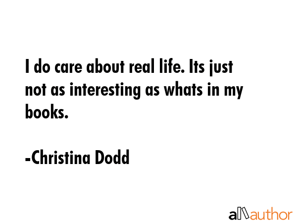 I do care about real life. Its just not as interesting as whats in my books. - Christina Dodd Quote GIF