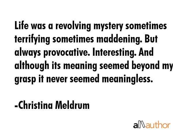 Life was a revolving mystery sometimes terrifying sometimes maddening. But always provocative.... - Christina Meldrum Quote GIF