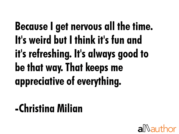 Because I get nervous all the time. It\