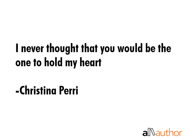 I never thought that you would be the one to hold my heart - Christina Perri Quote GIF
