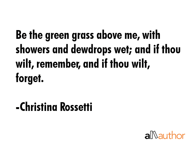 Be the green grass above me, with showers and dewdrops wet; and if thou wilt, remember, and if thou... - Christina Rossetti Quote GIF
