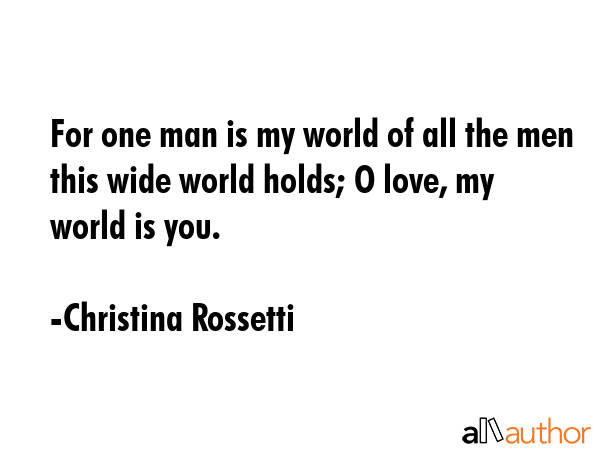 For one man is my world of all the men this wide world holds; O love, my world is you. - Christina Rossetti Quote GIF