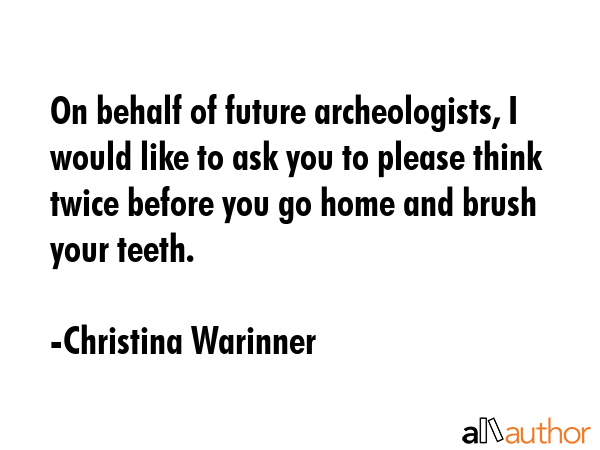 On behalf of future archeologists, I would like to ask you to please think twice before you go home... - Christina Warinner Quote GIF