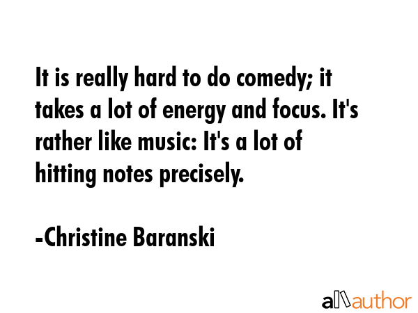 It is really hard to do comedy; it takes a lot of energy and focus. It\