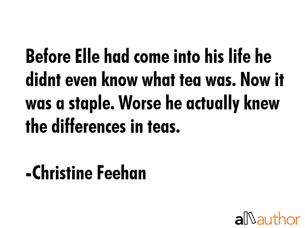 Before Elle had come into his life he didnt even know what tea was. Now it was a staple. Worse he... - Christine Feehan Quote GIF