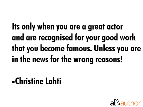 Its only when you are a great actor and are recognised for your good work that you become famous.... - Christine Lahti Quote GIF