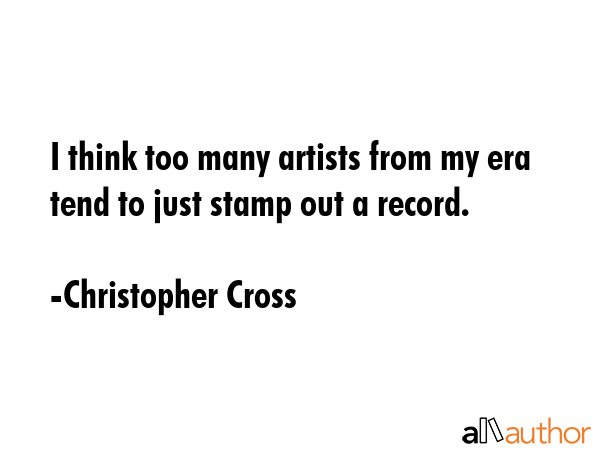 I think too many artists from my era tend to just stamp out a record. - Christopher Cross Quote GIF