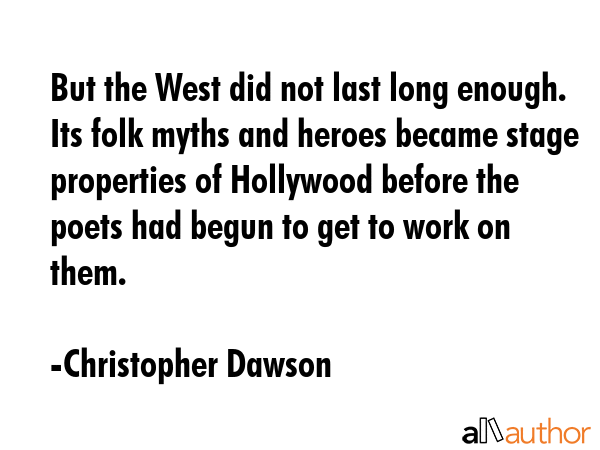 But the West did not last long enough. Its folk myths and heroes became stage properties of... - Christopher Dawson Quote GIF