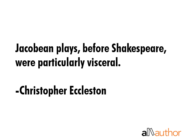 Jacobean plays, before Shakespeare, were particularly visceral. - Christopher Eccleston Quote GIF