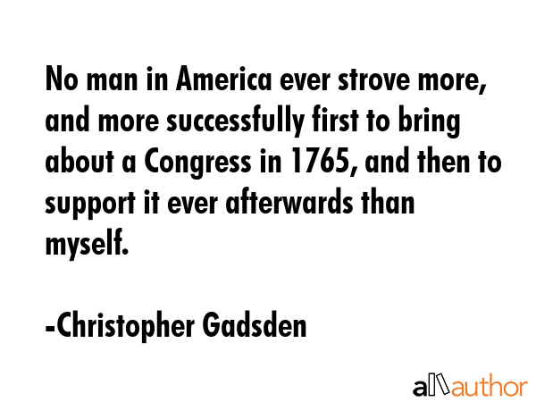 No man in America ever strove more, and more successfully first to bring about a Congress in 1765,... - Christopher Gadsden Quote GIF