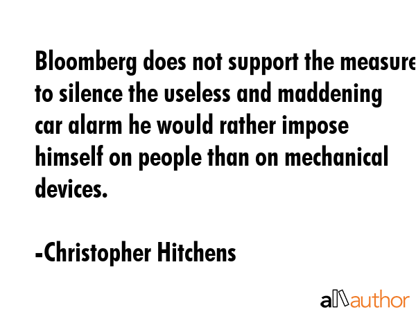 Bloomberg does not support the measure to silence the useless and maddening car alarm he would... - Christopher Hitchens Quote GIF