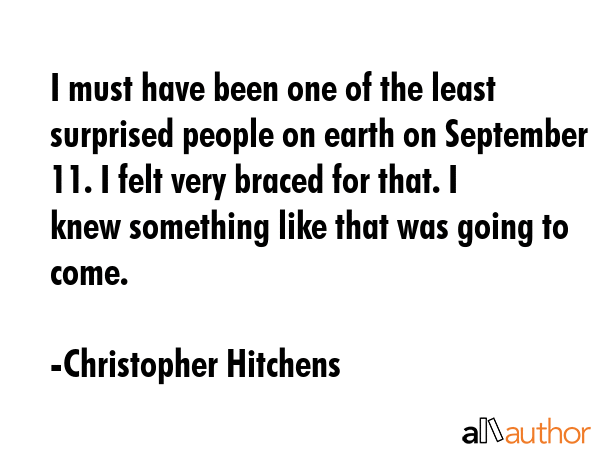 I must have been one of the least surprised people on earth on September 11. I felt very braced for... - Christopher Hitchens Quote GIF