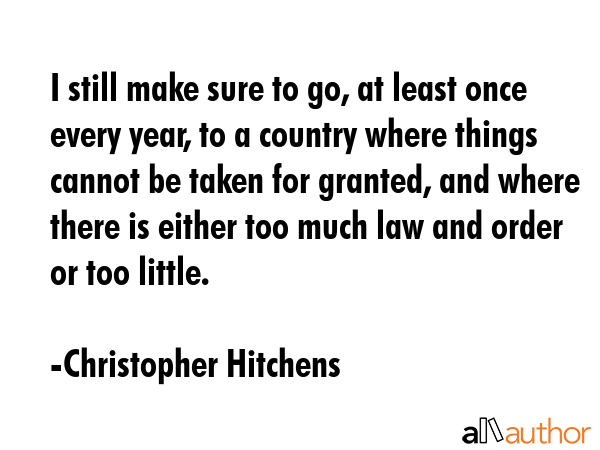 I still make sure to go, at least once every year, to a country where things cannot be taken for... - Christopher Hitchens Quote GIF