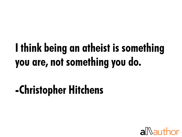 I think being an atheist is something you are, not something you do. - Christopher Hitchens Quote GIF