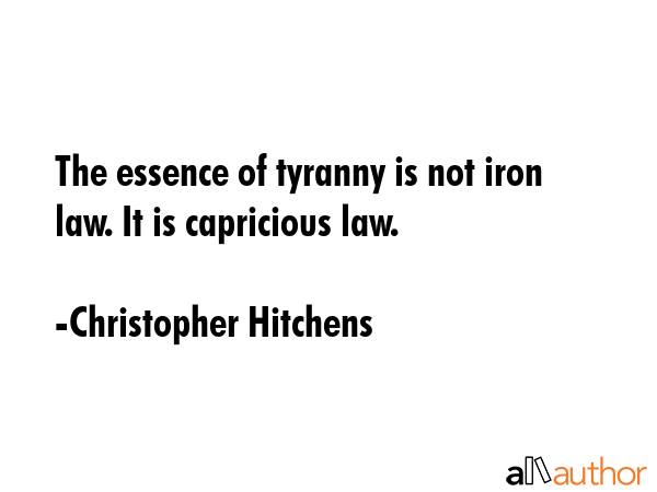 The essence of tyranny is not iron law. It is capricious law. - Christopher Hitchens Quote GIF