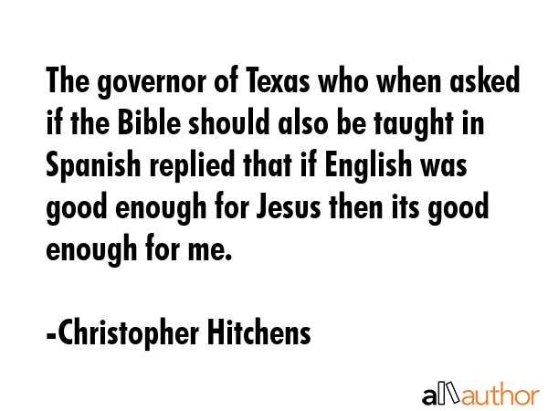 The governor of Texas who when asked if the Bible should also be taught in Spanish replied that if... - Christopher Hitchens Quote GIF