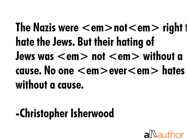 The Nazis were not right to hate the Jews. But their hating of Jews was  not  without a cause. No... - Christopher Isherwood Quote GIF