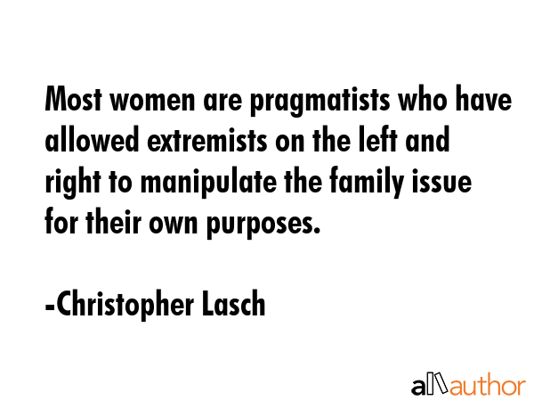 Most women are pragmatists who have allowed extremists on the left and right to manipulate the... - Christopher Lasch Quote GIF