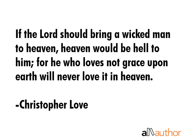 If the Lord should bring a wicked man to heaven, heaven would be hell to him; for he who loves not... - Christopher Love Quote GIF