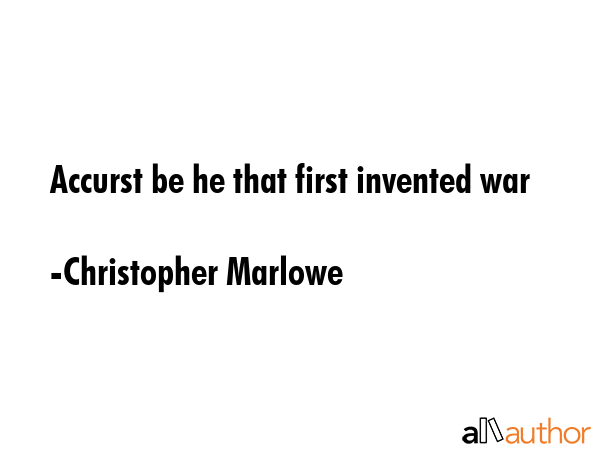 Accurst be he that first invented war - Christopher Marlowe Quote