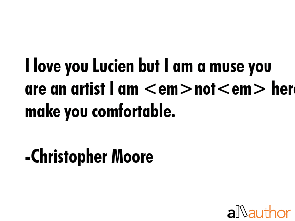 I love you Lucien but I am a muse you are an artist I am not here to make you comfortable. - Christopher Moore Quote GIF