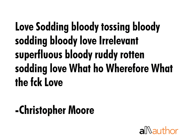 Love Sodding bloody tossing bloody sodding bloody love Irrelevant superfluous bloody ruddy rotten... - Christopher Moore Quote GIF