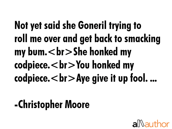 Not yet said she Goneril trying to roll me over and get back to smacking my bum.She honked my... - Christopher Moore Quote GIF