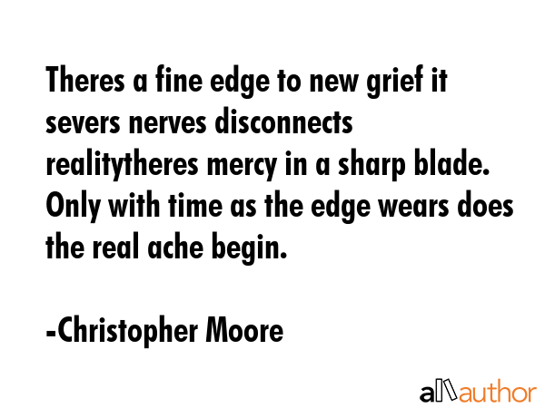 Theres a fine edge to new grief it severs nerves disconnects realitytheres mercy in a sharp blade. ... - Christopher Moore Quote GIF