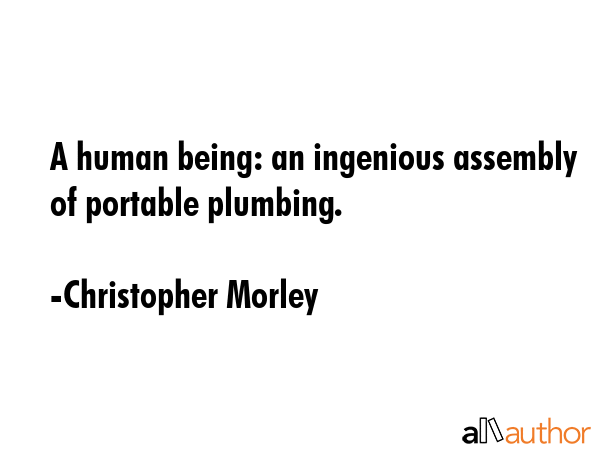 A human being: an ingenious assembly of portable plumbing. - Christopher Morley Quote GIF