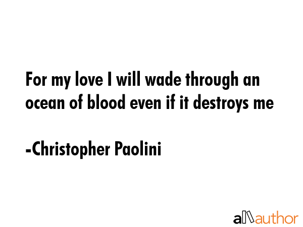 For my love I will wade through an ocean of blood even if it destroys me - Christopher Paolini Quote