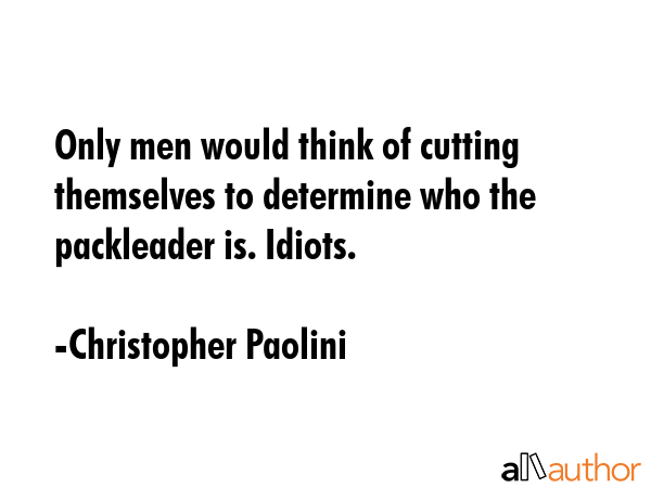 Only men would think of cutting themselves to determine who the packleader is. Idiots. - Christopher Paolini Quote GIF