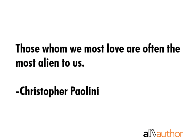 Those whom we most love are often the most alien to us. - Christopher Paolini Quote