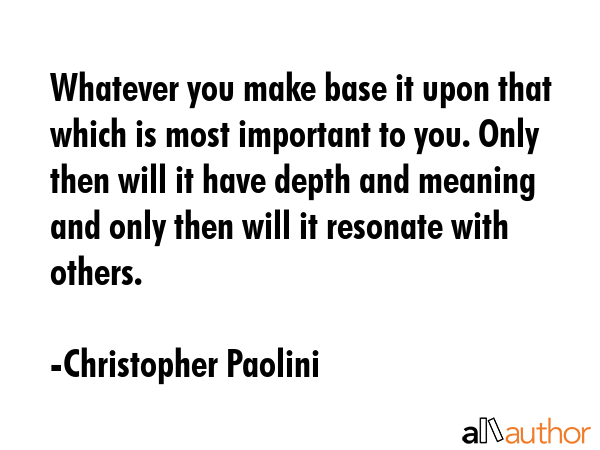 Whatever you make base it upon that which is most important to you. Only then will it have depth... - Christopher Paolini Quote GIF