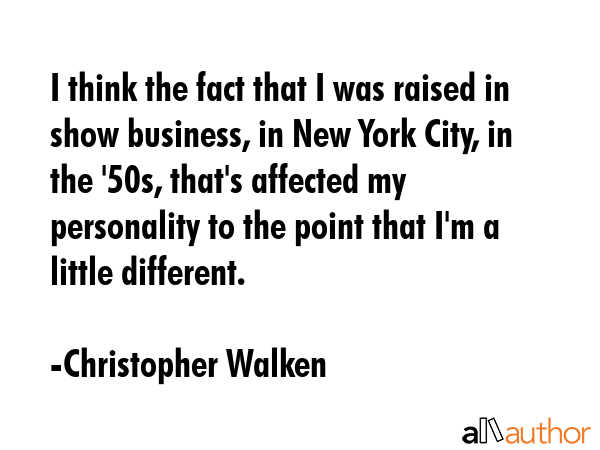 I think the fact that I was raised in show business, in New York City, in the \
