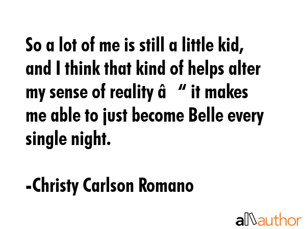 So a lot of me is still a little kid, and I think that kind of helps alter my sense of reality –... - Christy Carlson Romano Quote GIF
