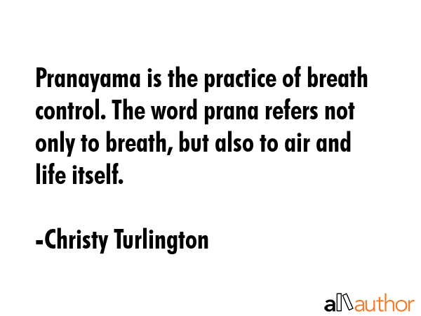 Pranayama is the practice of breath control. The word prana refers not only to breath, but also to air and life itself. - Christy Turlington Quote
